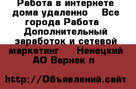  Работа в интернете дома удаленно  - Все города Работа » Дополнительный заработок и сетевой маркетинг   . Ненецкий АО,Варнек п.